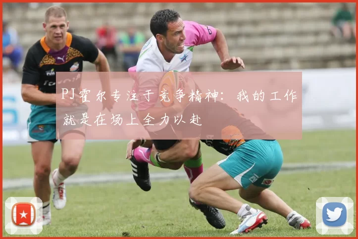 PJ霍尔专注于竞争精神：我的工作就是在场上全力以赴