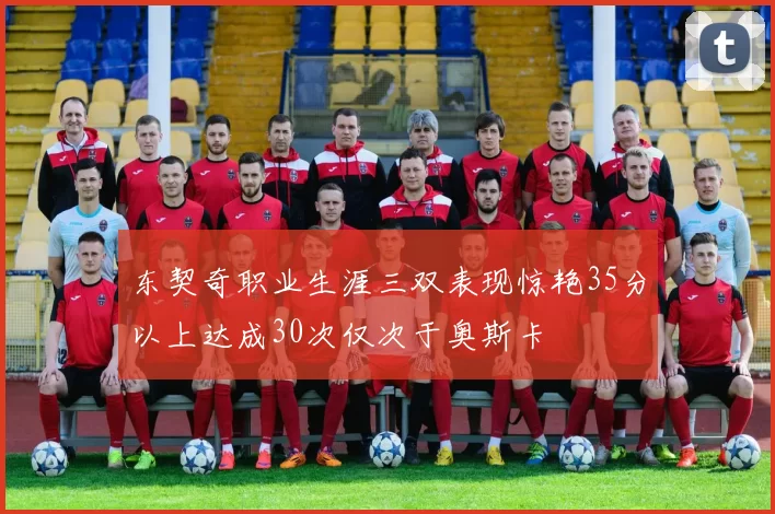 东契奇职业生涯三双表现惊艳35分以上达成30次仅次于奥斯卡