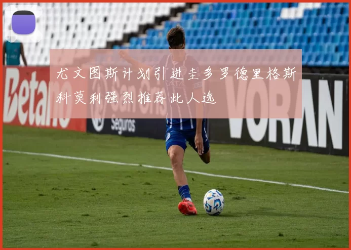 尤文图斯计划引进圭多罗德里格斯科莫利强烈推荐此人选